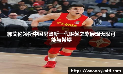 郭艾伦领衔中国男篮新一代崛起之路展现无限可能与希望