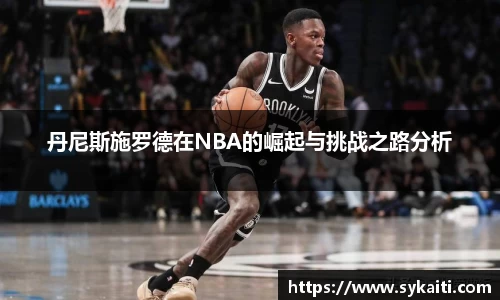 丹尼斯施罗德在NBA的崛起与挑战之路分析